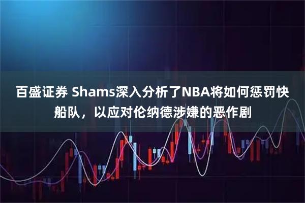 百盛证券 Shams深入分析了NBA将如何惩罚快船队，以应对伦纳德涉嫌的恶作剧