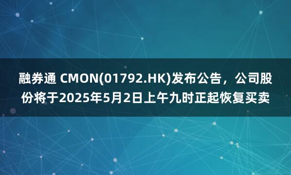 融券通 CMON(01792.HK)发布公告，公司股份将于2025年5月2日上午九时正起恢复买卖