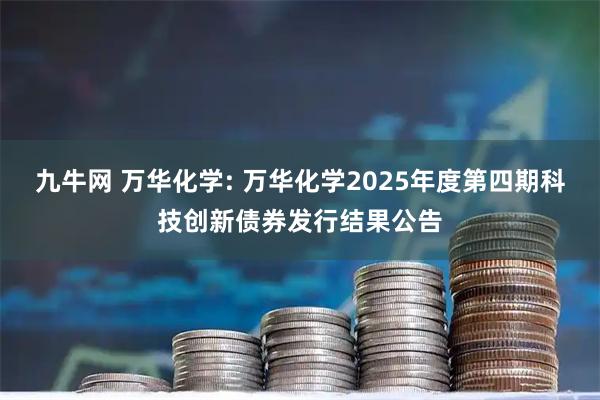 九牛网 万华化学: 万华化学2025年度第四期科技创新债券发行结果公告