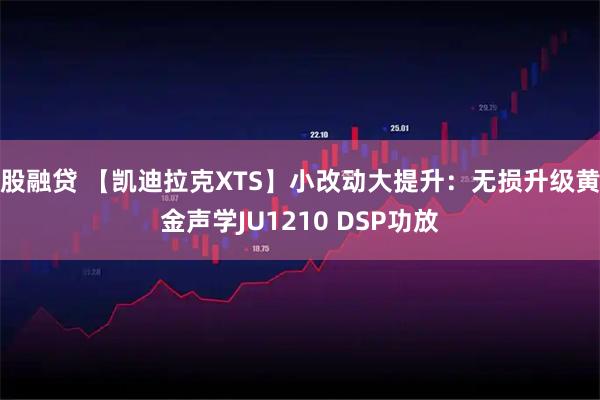 股融贷 【凯迪拉克XTS】小改动大提升：无损升级黄金声学JU1210 DSP功放