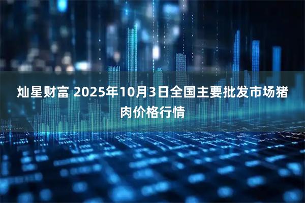 灿星财富 2025年10月3日全国主要批发市场猪肉价格行情