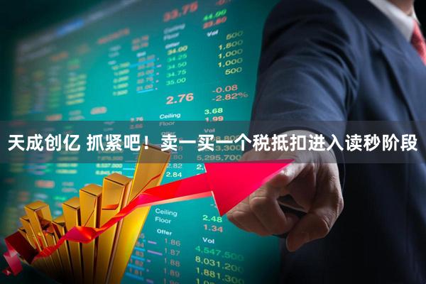 天成创亿 抓紧吧！卖一买一个税抵扣进入读秒阶段