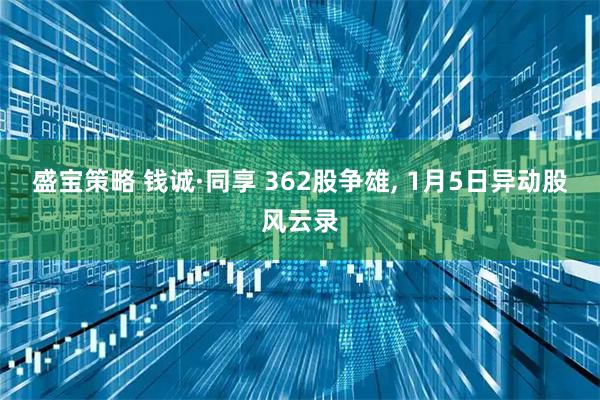 盛宝策略 钱诚·同享 362股争雄, 1月5日异动股风云录