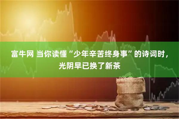 富牛网 当你读懂“少年辛苦终身事”的诗词时，光阴早已换了新茶