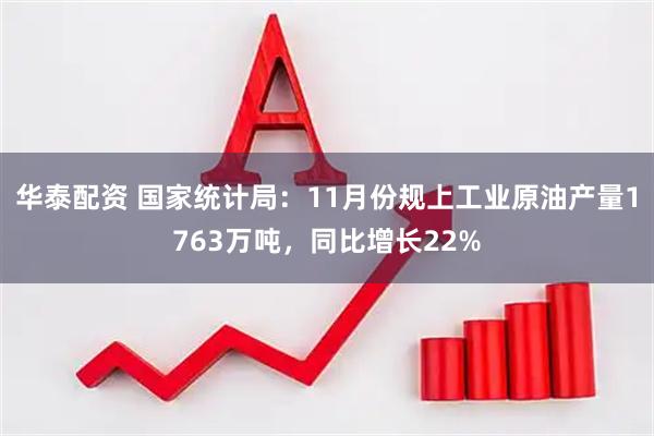 华泰配资 国家统计局：11月份规上工业原油产量1763万吨，同比增长22%