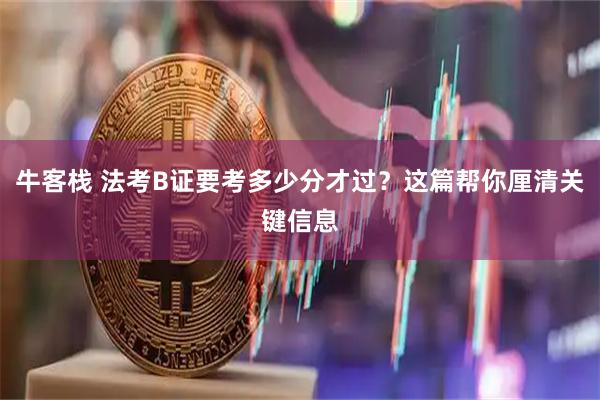 牛客栈 法考B证要考多少分才过？这篇帮你厘清关键信息