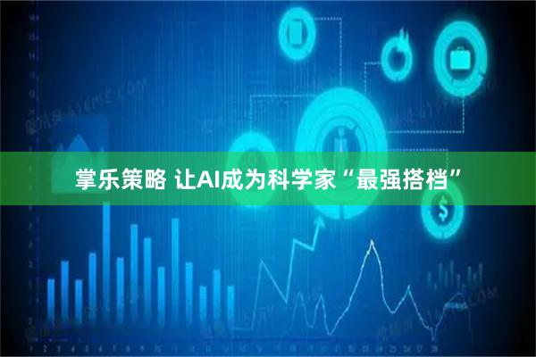 掌乐策略 让AI成为科学家“最强搭档”