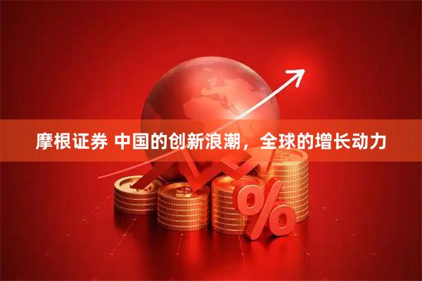摩根证券 中国的创新浪潮，全球的增长动力