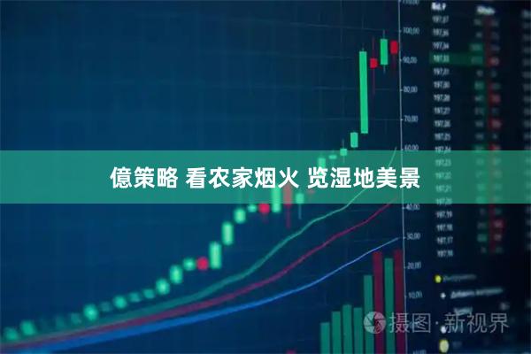 億策略 看农家烟火 览湿地美景